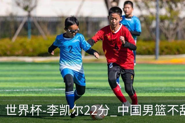 世界杯-李凯尔22分 中国男篮不敌南苏丹两连败